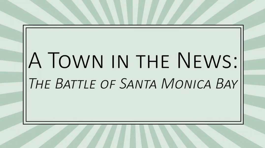 A Town in the News: The Battle of Santa Monica Bay