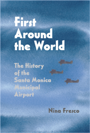 Book Cover, words: First Around the World: The history of the Santa Monica Municipal Airport